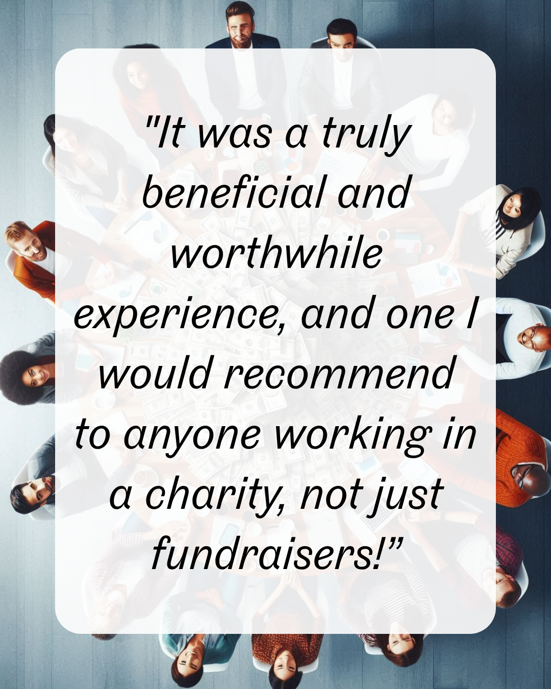 3 "It was a truly beneficial and worthwhile experience, and one I would recommend to anyone working in a charity, not just fundraisers!”