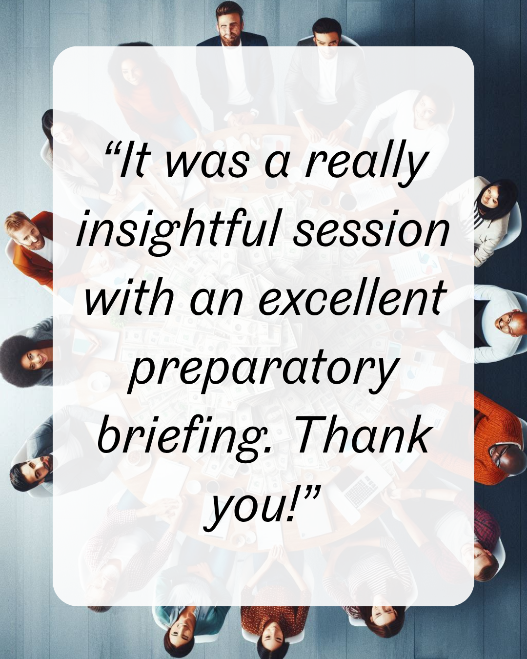 15 insightful session with an excellent preparatory briefing. Thank you!”